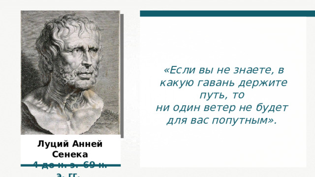 «Если вы не знаете, в какую гавань держите путь, то ни один ветер не будет для вас попутным». Луций Анней Сенека 4 до н. э.–69 н. э.  гг.  