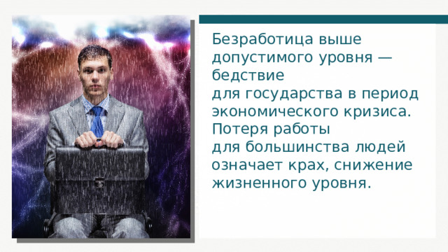 Безработица выше допустимого уровня — бедствие для государства в период экономического кризиса. Потеря работы для большинства людей означает крах, снижение жизненного уровня. 