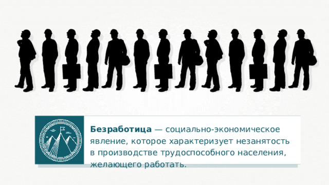 Безработица — социально-экономическое явление, которое характеризует незанятость в производстве трудоспособного населения, желающего работать. 