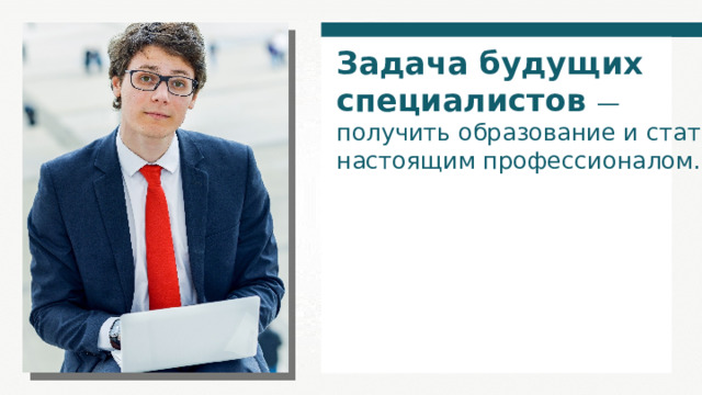 Задача будущих специалистов — получить образование и стать настоящим профессионалом. 