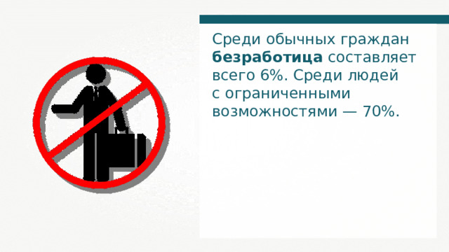 Среди обычных граждан безработица составляет всего 6%. Среди людей с ограниченными возможностями — 70%. 