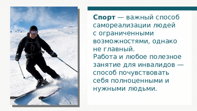 Спорт — важный способ самореализации людей с ограниченными возможностями, однако не главный. Работа и любое полезное занятие для инвалидов — способ почувствовать себя полноценными и нужными людьми. 
