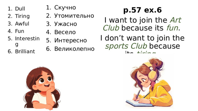 Скучно Утомительно Ужасно Весело Интересно Великолепно p.57 ex.6 Dull Tiring Awful Fun Interesting Brilliant I want to join the Art Club because its fun . I don’t want to join the sports Club because its tiring .  