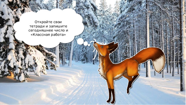 Откройте свои тетради и запишите сегодняшнее число и «Классная работа» 