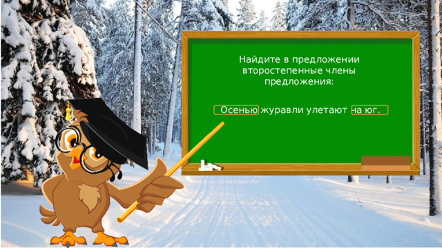 Найдите в предложении второстепенные члены предложения: Осенью журавли улетают на юг. 