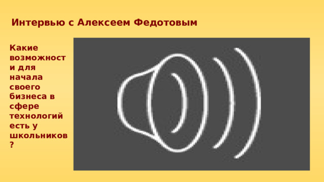 Интервью с Алексеем Федотовым Какие возможности для начала своего бизнеса в сфере технологий есть у школьников? 