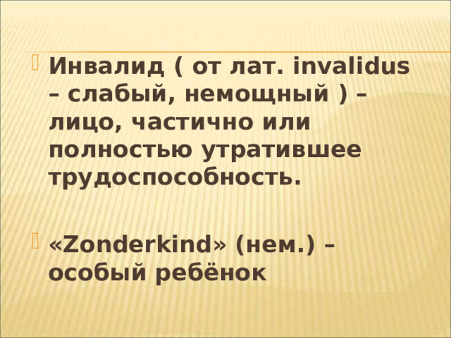 Инвалид ( от лат. invalidus – слабый, немощный ) – лицо, частично или полностью утратившее трудоспособность. « Zonderkind » ( нем. ) – особый ребёнок  