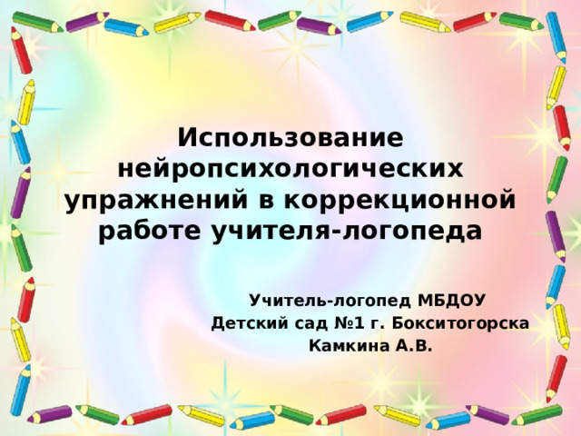 Использование нейропсихологических упражнений в коррекционной работе учителя-логопеда Учитель-логопед МБДОУ Детский сад №1 г. Бокситогорска Камкина А.В. 