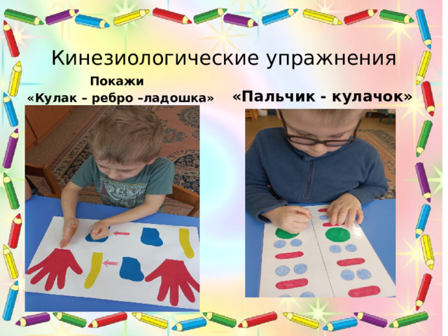 Кинезиологические упражнения  Покажи «Кулак – ребро –ладошка» «Пальчик - кулачок» 