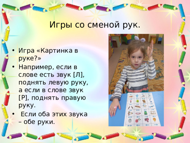 Игры со сменой рук. Игра «Картинка в руке?» Например, если в слове есть звук [Л], поднять левую руку, а если в слове звук [Р], поднять правую руку.  Если оба этих звука – обе руки. 
