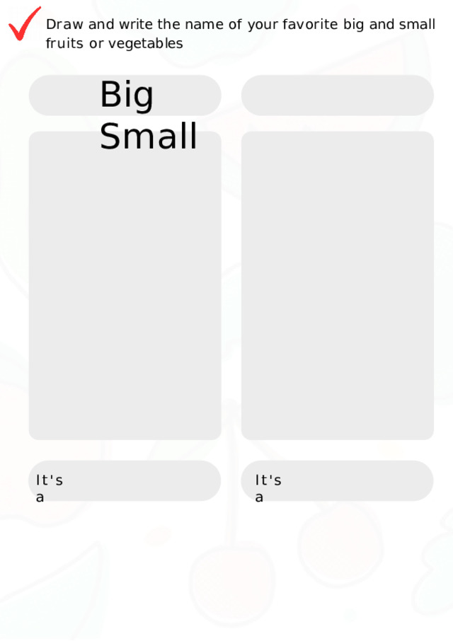 Draw  and  write  the  name  of  your  favorite  big  and  small  fruits or  vegetables Big  Small It's  a It's  a 