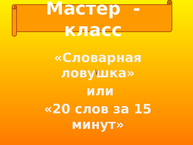 Мастер - класс «Словарная ловушка»  или «20 слов за 15 минут» 
