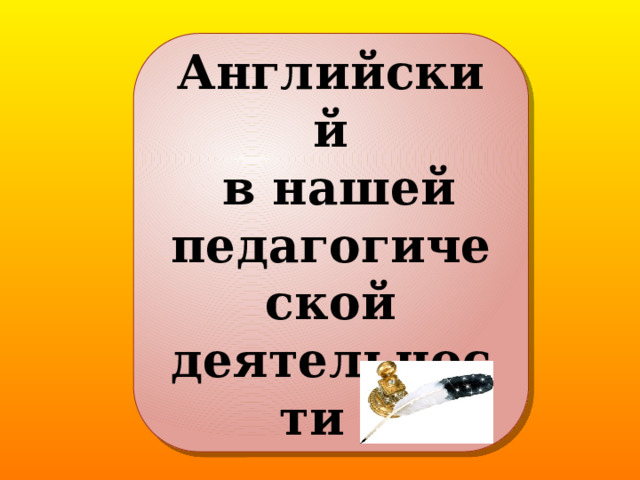 Английский  в нашей педагогической деятельности ! 