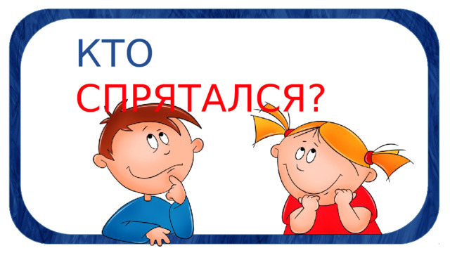 КТО  СПРЯТАЛСЯ? 