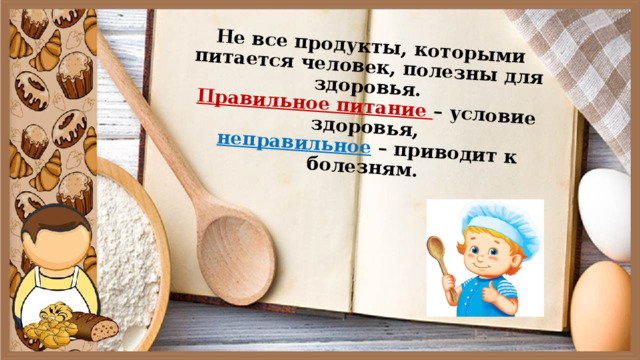          Не все продукты, которыми питается человек, полезны для здоровья.  Правильное питание – условие здоровья,   неправильное – приводит к болезням.   