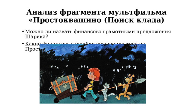 Анализ фрагмента мультфильма «Простоквашино (Поиск клада) Можно ли назвать финансово грамотными предложения Шарика? Какие финансовые ошибки совершили трое из Простоквашено? 