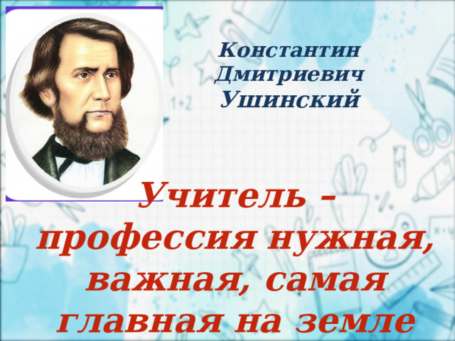 2 апреля Константин Дмитриевич Ушинский Учитель – профессия нужная, важная, самая главная на земле 