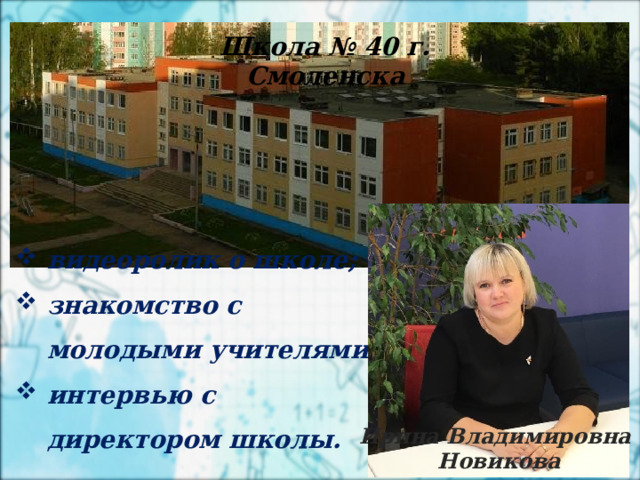 2 апреля Школа № 40 г. Смоленска  видеоролик о школе; знакомство с молодыми учителями; интервью с директором школы.  Ирина Владимировна Новикова 