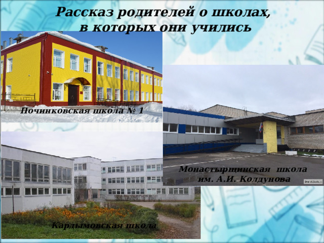 2 апреля Рассказ родителей о школах, в которых они учились  Починковская школа № 1 Монастырщинская школа им. А.И. Колдунова Кардымовская школа 
