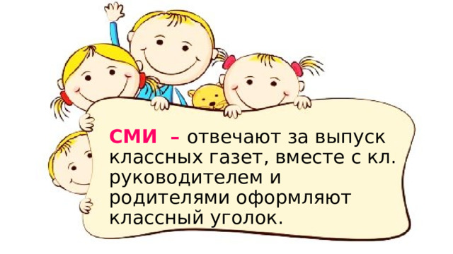 СМИ – отвечают за выпуск классных газет, вместе с кл. руководителем и родителями оформляют классный уголок. 