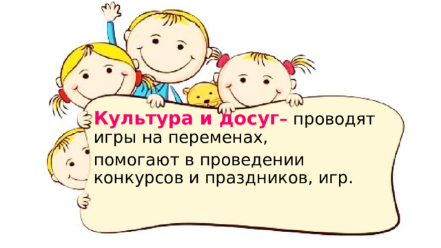 Культура и досуг – проводят игры на переменах, помогают в проведении конкурсов и праздников, игр. 