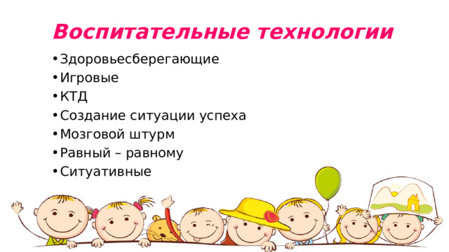    Воспитательные технологии Здоровьесберегающие Игровые КТД Создание ситуации успеха Мозговой штурм Равный – равному Ситуативные 