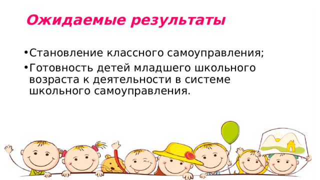 Ожидаемые результаты   Становление классного самоуправления; Готовность детей младшего школьного возраста к деятельности в системе школьного самоуправления. 