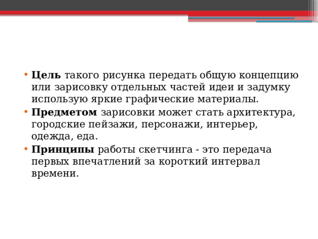 Цель такого рисунка передать общую концепцию или зарисовку отдельных частей идеи и задумку использую яркие графические материалы. Предметом зарисовки может стать архитектура, городские пейзажи, персонажи, интерьер, одежда, еда. Принципы работы скетчинга - это передача первых впечатлений за короткий интервал времени. 