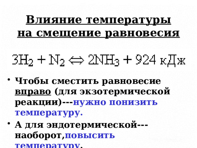 Влияние температуры на смещение равновесия Чтобы сместить равновесие вправо (для экзотермической реакции)--- нужно понизить температуру. А для эндотермической---наоборот, повысить температуру . 