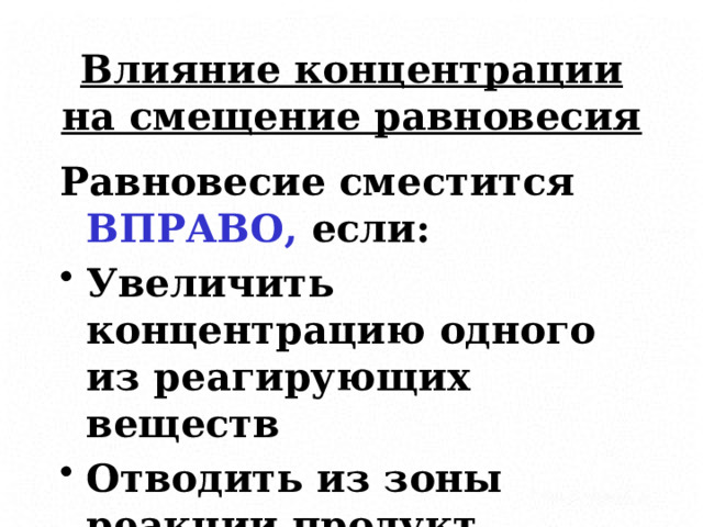 Влияние концентрации на смещение равновесия Равновесие сместится ВПРАВО, если: Увеличить концентрацию одного из реагирующих веществ Отводить из зоны реакции продукт 