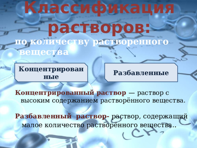 Классификация растворов:  по количеству растворенного вещества Концентрированные Разбавленные Концентрированный раствор — раствор с высоким содержанием растворённого вещества. Разбавленный раствор- раствор, содержащий малое количество растворённого вещества. . 