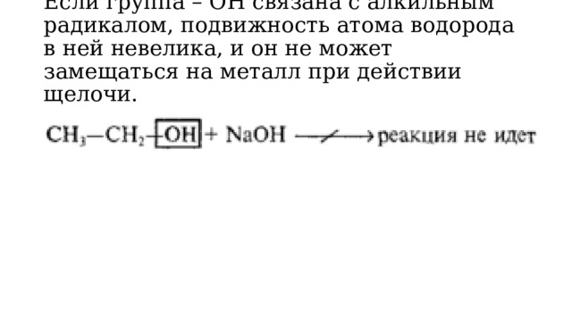Если группа – ОН связана с алкильным радикалом, подвижность атома водорода в ней невелика, и он не может замещаться на металл при действии щелочи. 