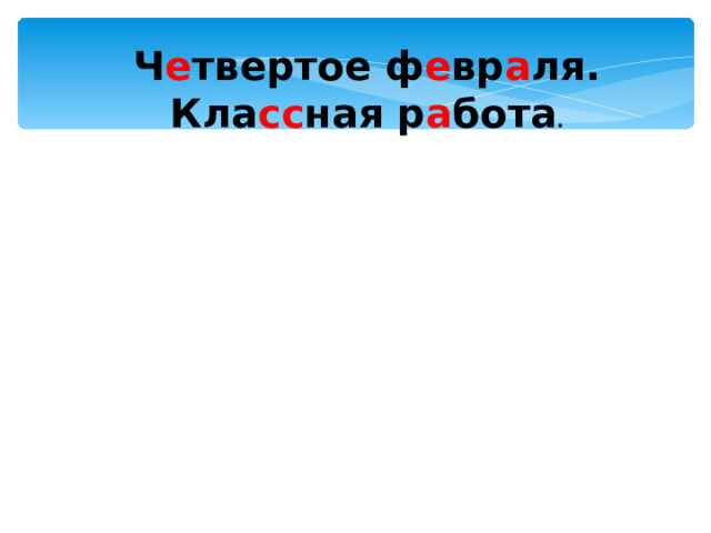 Ч е твертое ф е вр а ля. Кла сс ная р а бота .  