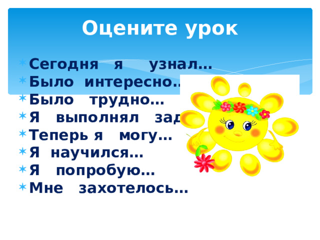 Оцените урок Сегодня я узнал… Было интересно… Было трудно… Я выполнял задания… Теперь я могу… Я научился… Я попробую… Мне захотелось…    