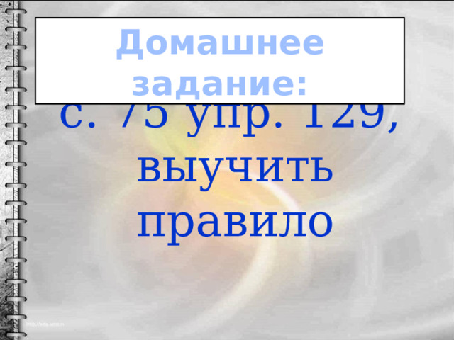 Домашнее задание:  с. 75 упр. 129, выучить правило 