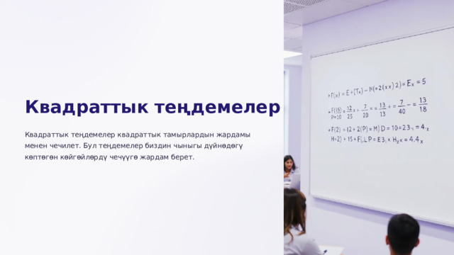Квадраттык теңдемелер Квадраттык теңдемелер квадраттык тамырлардын жардамы менен чечилет. Бул теңдемелер биздин чыныгы дүйнөдөгү көптөгөн көйгөйлөрдү чечүүгө жардам берет.  