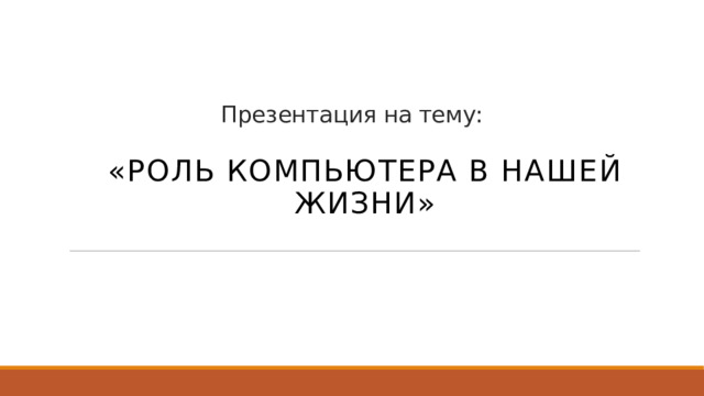  Презентация на тему: «Роль компьютера в нашей жизни»   