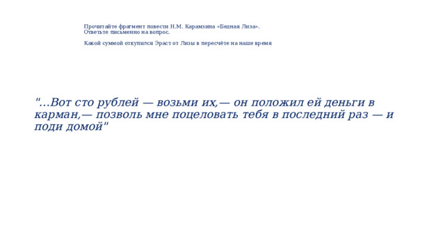    Прочитайте фрагмент повести Н.М. Карамзина «Бедная Лиза».  Ответьте письменно на вопрос.   Какой суммой откупился Эраст от Лизы в пересчёте на наше время   