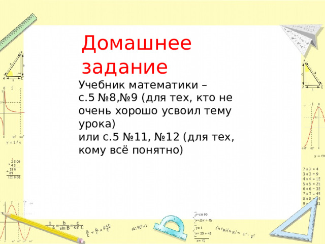 Домашнее задание Учебник математики – с.5 №8,№9 (для тех, кто не очень хорошо усвоил тему урока) или с.5 №11, №12 (для тех, кому всё понятно) 