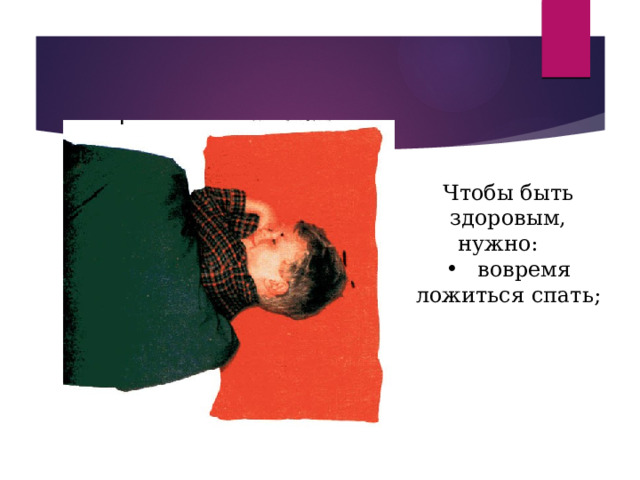 Чтобы быть здоровым, нужно: вовремя ложиться спать;  