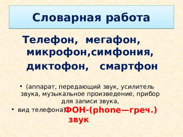 Словарная работа Телефон, мегафон, микрофон,симфония,  диктофон, смартфон (аппарат, передающий звук, усилитель звука, музыкальное произведение, прибор для записи звука, вид телефона) ФОН-(phonе—греч.) звук 