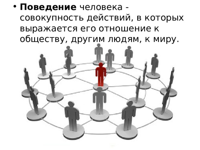 Поведение  человека - совокупность действий, в которых выражается его отношение к обществу, другим людям, к миру.  