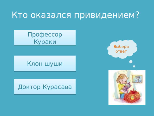 Кто оказался привидением? Профессор Кураки Выбери ответ Клон шуши Доктор Курасава 