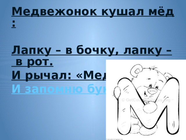 Медвежонок кушал мёд:  Лапку – в бочку, лапку – в рот.  И рычал: «Медок я съем  И запомню букву...»     