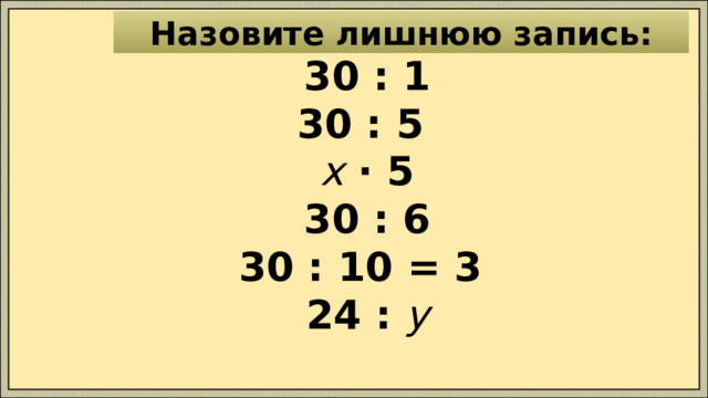 Назовите лишнюю запись: 30 : 1 30 : 5 х · 5 30 : 6 30 : 10 = 3 24 : у    