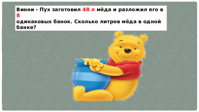 Винни - Пух заготовил 48 л мёда и разложил его в 8  одинаковых банок. Сколько литров мёда в одной банке? 