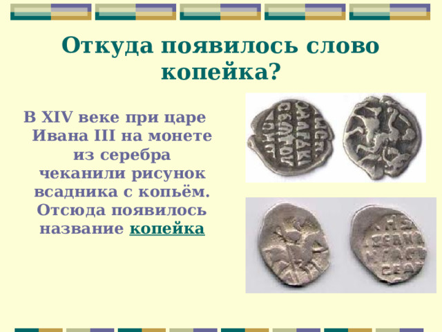 Откуда появилось слово копейка?  В XIV веке при царе Ивана III на монете из серебра чеканили рисунок всадника с копьём. Отсюда появилось название копейка 