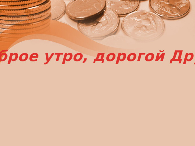 Доброе утро, дорогой Друг! 