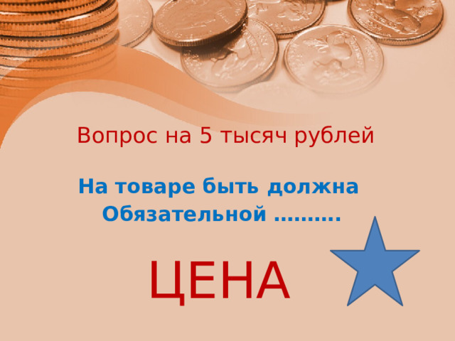  Вопрос на 5 тысяч рублей На товаре быть должна Обязательной ………. ЦЕНА 
