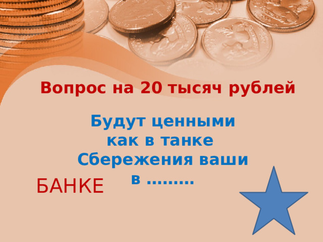 Вопрос на 20 тысяч рублей   Будут ценными как в танке Сбережения ваши в ……… БАНКЕ 
